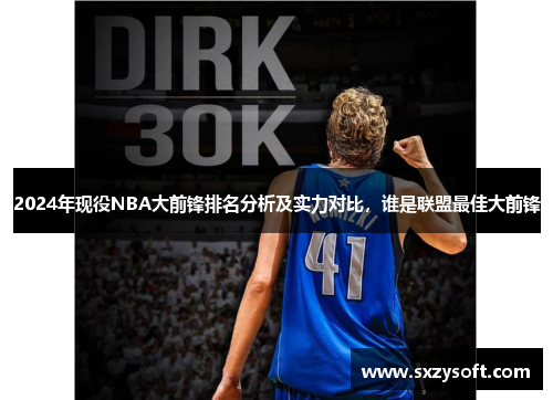 2024年现役NBA大前锋排名分析及实力对比，谁是联盟最佳大前锋