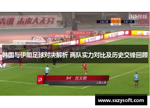 韩国与伊朗足球对决解析 两队实力对比及历史交锋回顾
