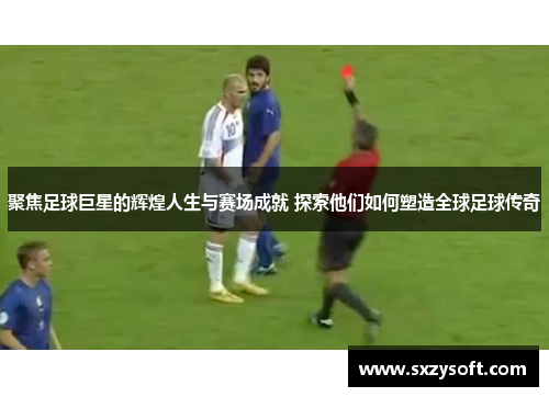 聚焦足球巨星的辉煌人生与赛场成就 探索他们如何塑造全球足球传奇