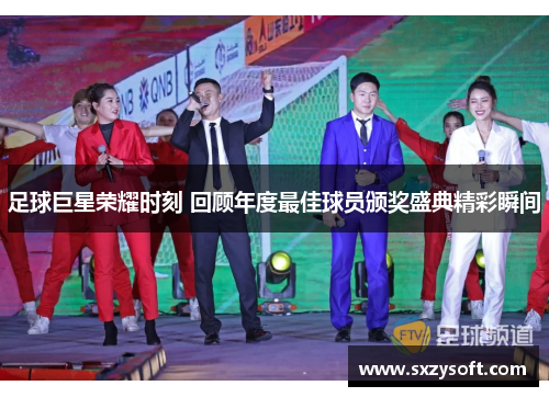 足球巨星荣耀时刻 回顾年度最佳球员颁奖盛典精彩瞬间