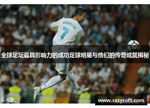 全球足坛最具影响力的成功足球明星与他们的传奇成就揭秘