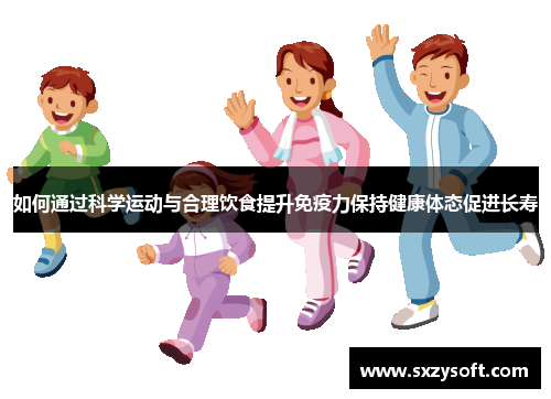如何通过科学运动与合理饮食提升免疫力保持健康体态促进长寿
