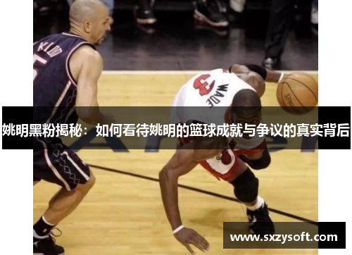 姚明黑粉揭秘：如何看待姚明的篮球成就与争议的真实背后