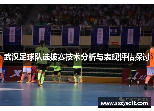 武汉足球队选拔赛技术分析与表现评估探讨