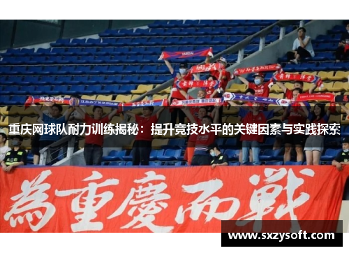 重庆网球队耐力训练揭秘：提升竞技水平的关键因素与实践探索