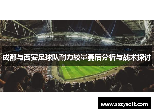 成都与西安足球队耐力较量赛后分析与战术探讨
