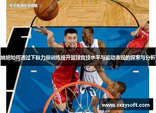 姚明如何通过下肢力量训练提升篮球竞技水平与运动表现的探索与分析