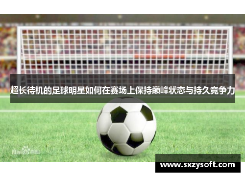 超长待机的足球明星如何在赛场上保持巅峰状态与持久竞争力