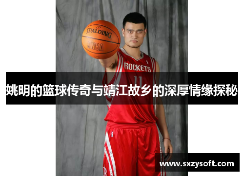 姚明的篮球传奇与靖江故乡的深厚情缘探秘