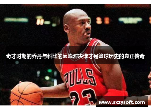 奇才时期的乔丹与科比的巅峰对决谁才是篮球历史的真正传奇