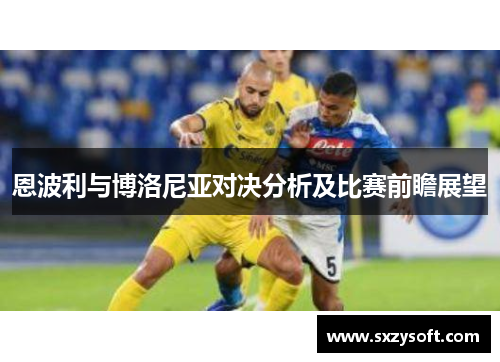 恩波利与博洛尼亚对决分析及比赛前瞻展望