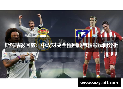 斯杯精彩回放：中埃对决全程回顾与精彩瞬间分析