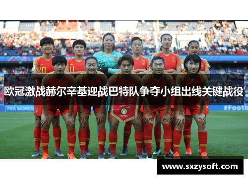 欧冠激战赫尔辛基迎战巴特队争夺小组出线关键战役