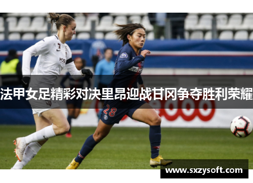 法甲女足精彩对决里昂迎战甘冈争夺胜利荣耀